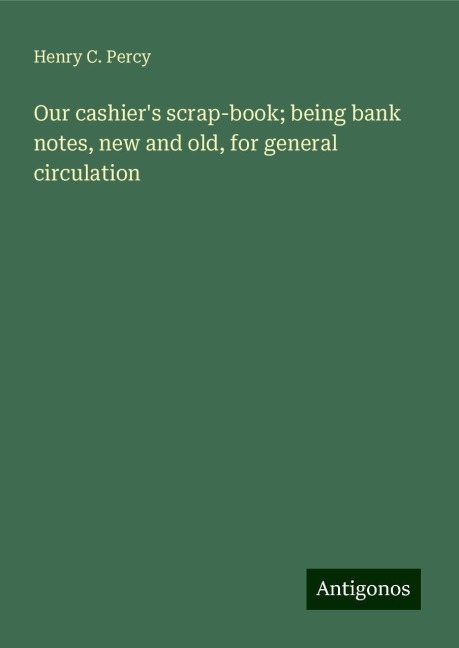 Our cashiers scrap-book; being bank notes, new and old, for general circulation