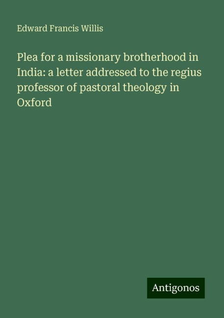 Plea for a missionary brotherhood in India: a letter addressed to the regius professor of pastoral theology in Oxford