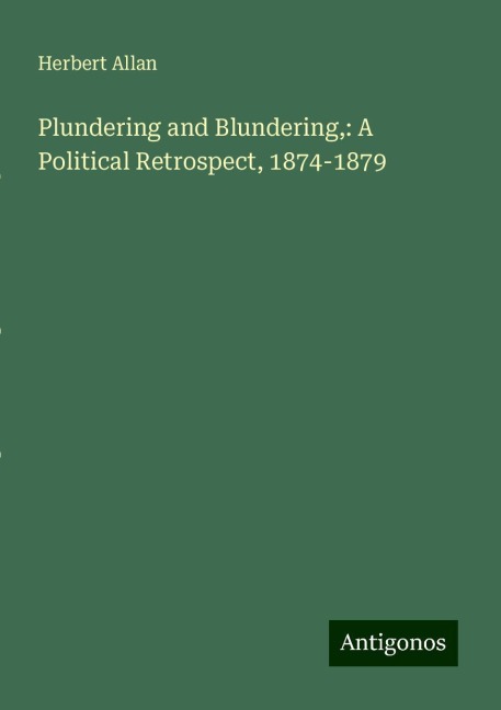 Plundering and Blundering,: A Political Retrospect, 1874-1879