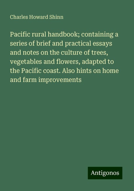 Pacific rural handbook; containing a series of brief and practical essays and notes on the culture of trees, vegetables and flowers, adapted to the Pacific coast. Also hints on home and farm improvements