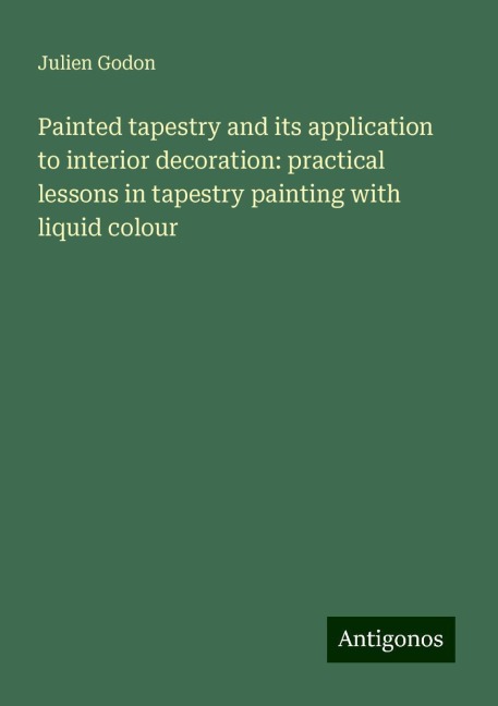 Painted tapestry and its application to interior decoration: practical lessons in tapestry painting with liquid colour