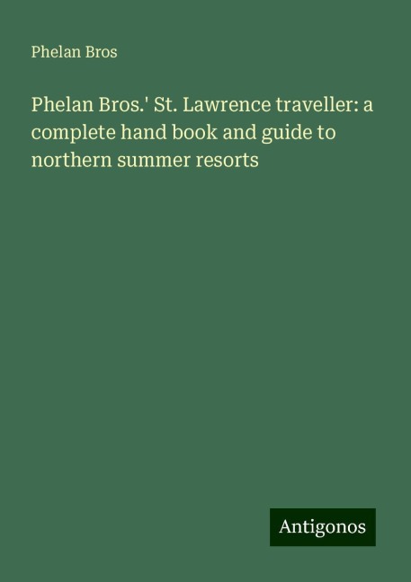Phelan Bros. St. Lawrence traveller: a complete hand book and guide to northern summer resorts