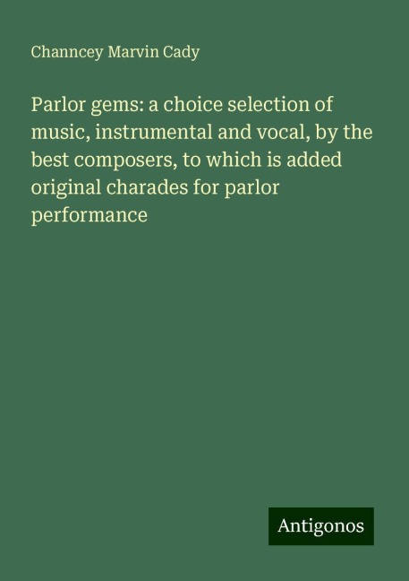Parlor gems: a choice selection of music, instrumental and vocal, by the best composers, to which is added original charades for parlor performance