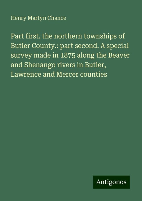 Part first. the northern townships of Butler County.: part second. A special survey made in 1875 along the Beaver and Shenango rivers in Butler, Lawrence and Mercer counties