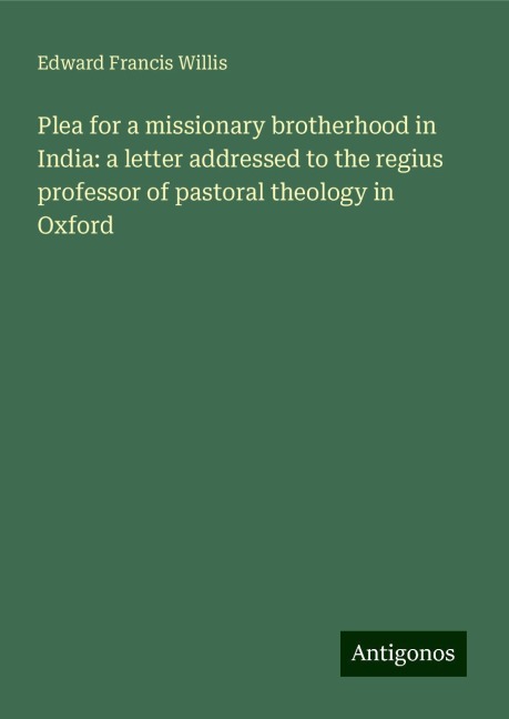 Plea for a missionary brotherhood in India: a letter addressed to the regius professor of pastoral theology in Oxford