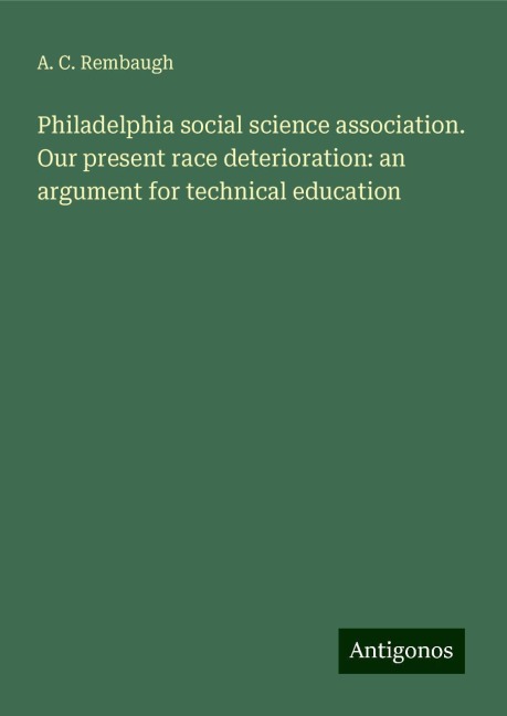 Philadelphia social science association. Our present race deterioration: an argument for technical education