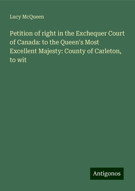 Petition of right in the Exchequer Court of Canada: to the Queens Most Excellent Majesty: County of Carleton, to wit