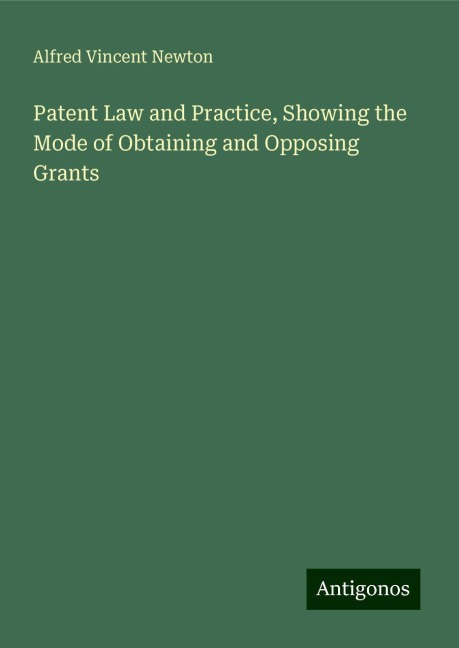Patent Law and Practice, Showing the Mode of Obtaining and Opposing Grants