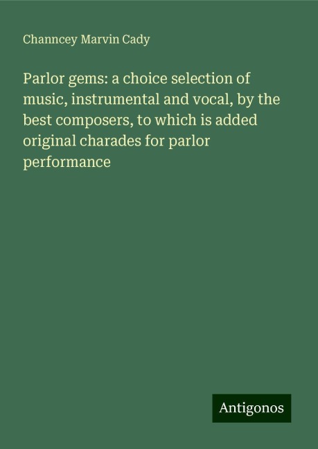 Parlor gems: a choice selection of music, instrumental and vocal, by the best composers, to which is added original charades for parlor performance