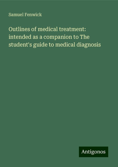 Outlines of medical treatment: intended as a companion to The students guide to medical diagnosis