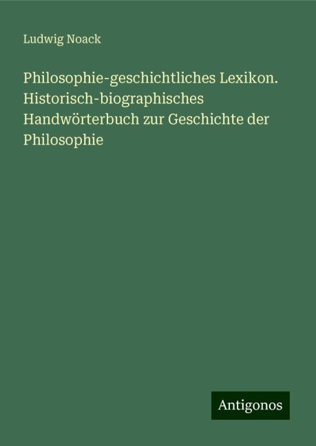 Philosophie-geschichtliches Lexikon. Historisch-biographisches Handwörterbuch zur Geschichte der Philosophie