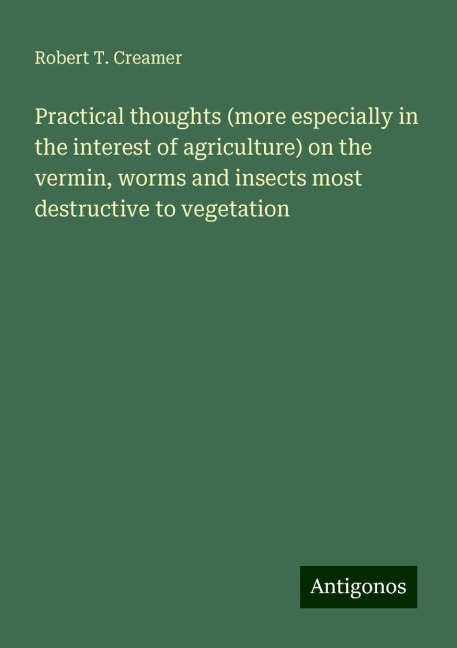 Practical thoughts (more especially in the interest of agriculture) on the vermin, worms and insects most destructive to vegetation
