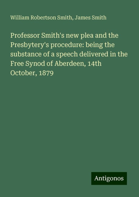Professor Smiths new plea and the Presbyterys procedure: being the substance of a speech delivered in the Free Synod of Aberdeen, 14th October, 1879