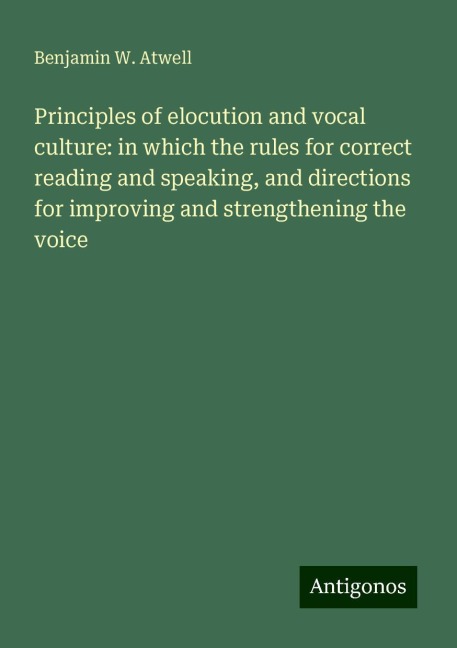 Principles of elocution and vocal culture: in which the rules for correct reading and speaking, and directions for improving and strengthening the voice