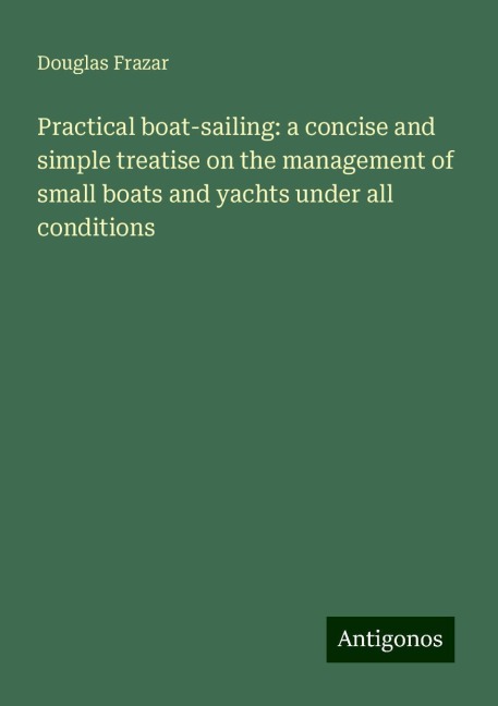 Practical boat-sailing: a concise and simple treatise on the management of small boats and yachts under all conditions