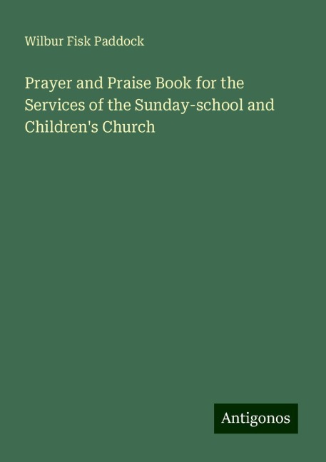 Prayer and Praise Book for the Services of the Sunday-school and Childrens Church