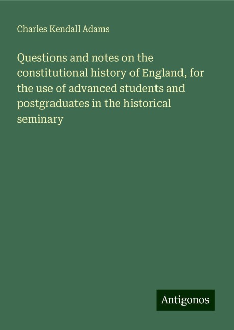 Questions and notes on the constitutional history of England, for the use of advanced students and postgraduates in the historical seminary
