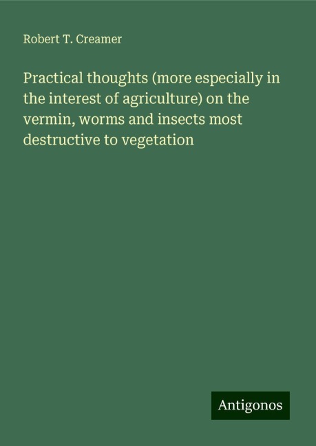 Practical thoughts (more especially in the interest of agriculture) on the vermin, worms and insects most destructive to vegetation