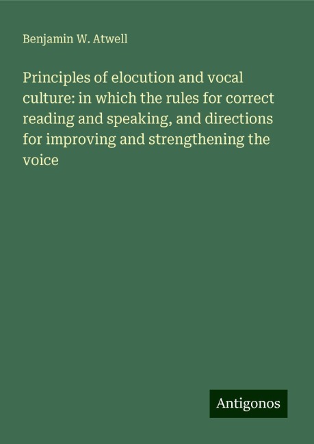 Principles of elocution and vocal culture: in which the rules for correct reading and speaking, and directions for improving and strengthening the voice