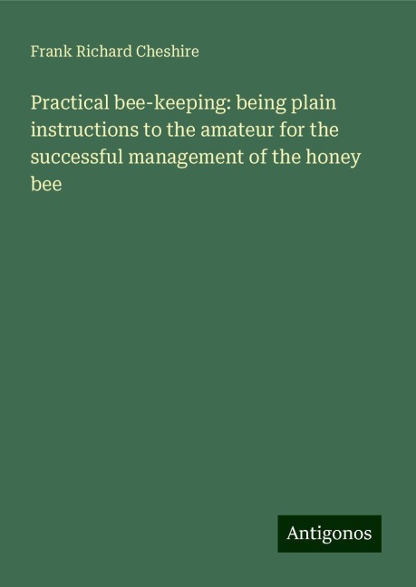 Practical bee-keeping: being plain instructions to the amateur for the successful management of the honey bee