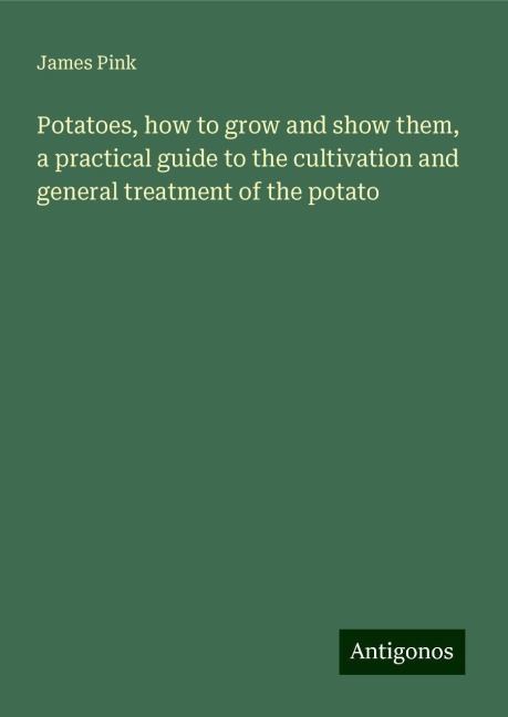 Potatoes, how to grow and show them, a practical guide to the cultivation and general treatment of the potato