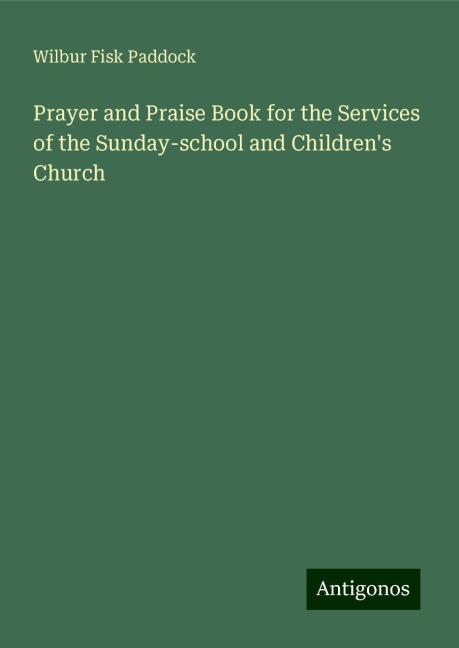 Prayer and Praise Book for the Services of the Sunday-school and Childrens Church
