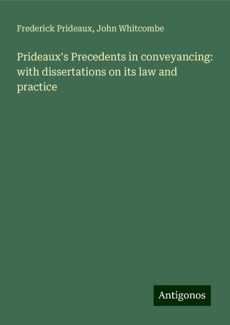 Prideauxs Precedents in conveyancing: with dissertations on its law and practice
