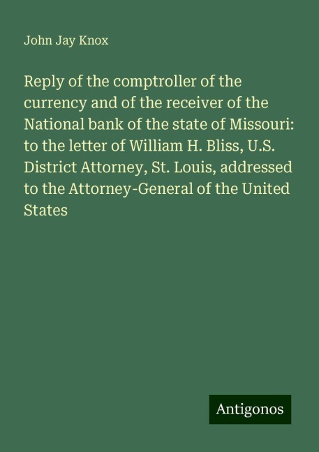 Reply of the comptroller of the currency and of the receiver of the National bank of the state of Missouri: to the letter of William H. Bliss, U.S. District Attorney, St. Louis, addressed to the Attorney-General of the United States