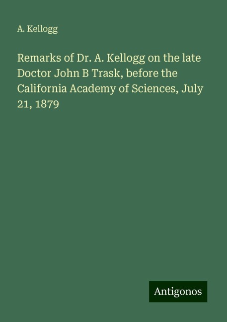 Remarks of Dr. A. Kellogg on the late Doctor John B Trask, before the California Academy of Sciences, July 21, 1879