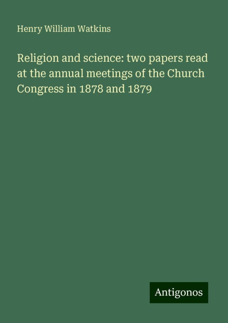 Religion and science: two papers read at the annual meetings of the Church Congress in 1878 and 1879