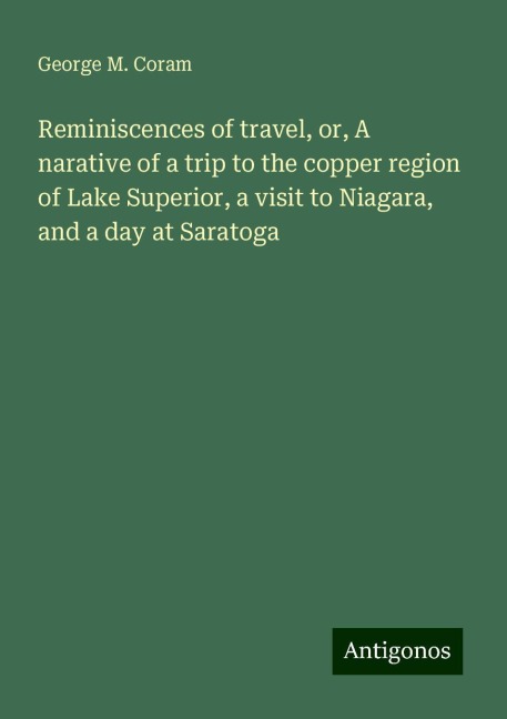 Reminiscences of travel, or, A narative of a trip to the copper region of Lake Superior, a visit to Niagara, and a day at Saratoga