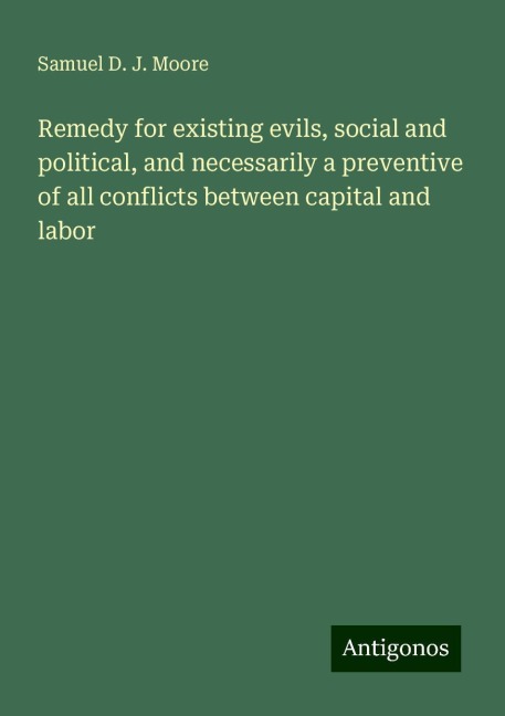 Remedy for existing evils, social and political, and necessarily a preventive of all conflicts between capital and labor