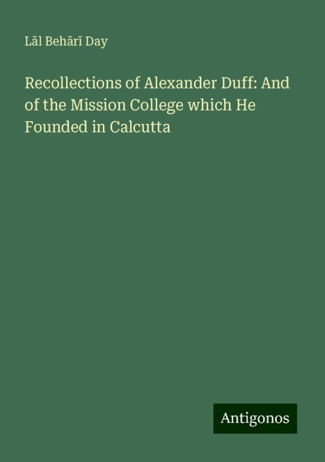 Recollections of Alexander Duff: And of the Mission College which He Founded in Calcutta