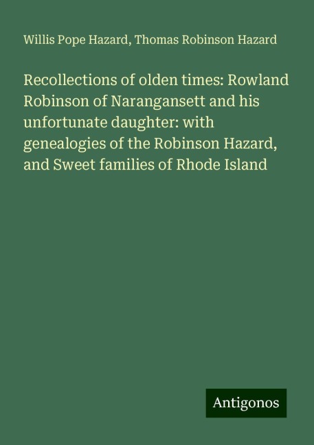 Recollections of olden times: Rowland Robinson of Narangansett and his unfortunate daughter: with genealogies of the Robinson Hazard, and Sweet families of Rhode Island
