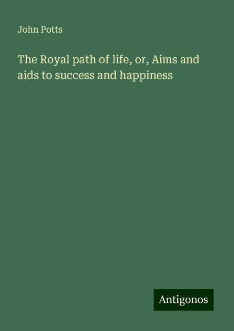 The Royal path of life, or, Aims and aids to success and happiness
