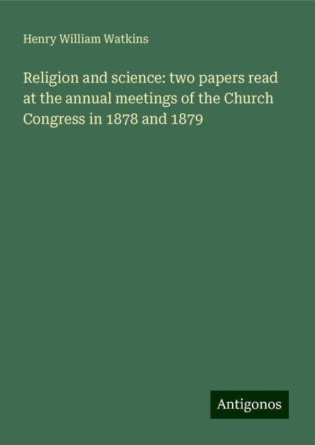 Religion and science: two papers read at the annual meetings of the Church Congress in 1878 and 1879
