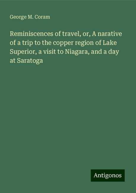 Reminiscences of travel, or, A narative of a trip to the copper region of Lake Superior, a visit to Niagara, and a day at Saratoga