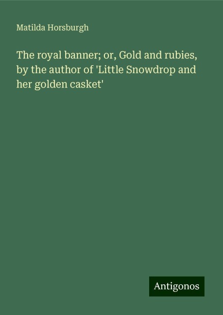 The royal banner; or, Gold and rubies, by the author of Little Snowdrop and her golden casket