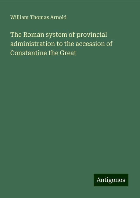 The Roman system of provincial administration to the accession of Constantine the Great