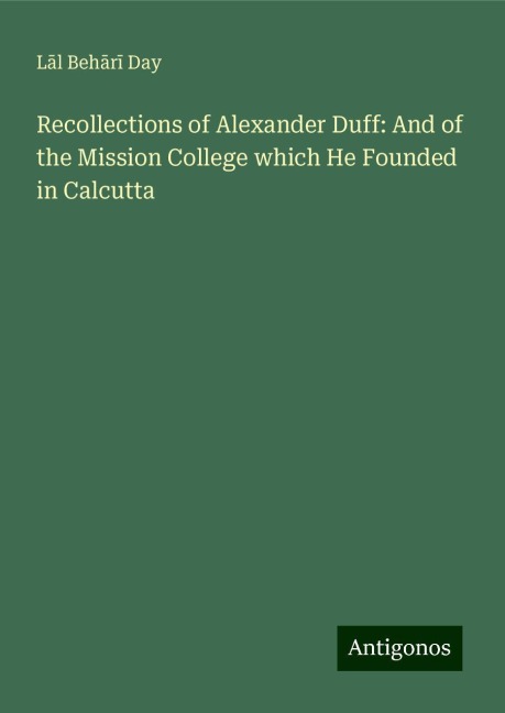 Recollections of Alexander Duff: And of the Mission College which He Founded in Calcutta