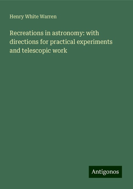Recreations in astronomy: with directions for practical experiments and telescopic work