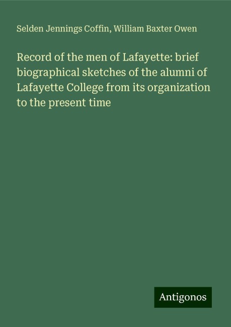 Record of the men of Lafayette: brief biographical sketches of the alumni of Lafayette College from its organization to the present time