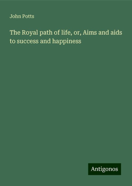 The Royal path of life, or, Aims and aids to success and happiness