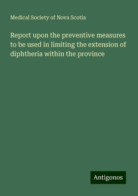 Report upon the preventive measures to be used in limiting the extension of diphtheria within the province