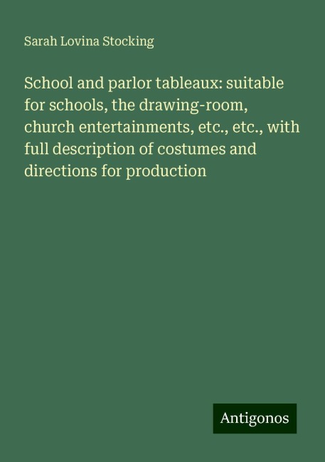 School and parlor tableaux: suitable for schools, the drawing-room, church entertainments, etc., etc., with full description of costumes and directions for production