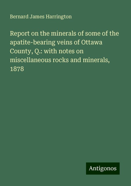 Report on the minerals of some of the apatite-bearing veins of Ottawa County, Q.: with notes on miscellaneous rocks and minerals, 1878