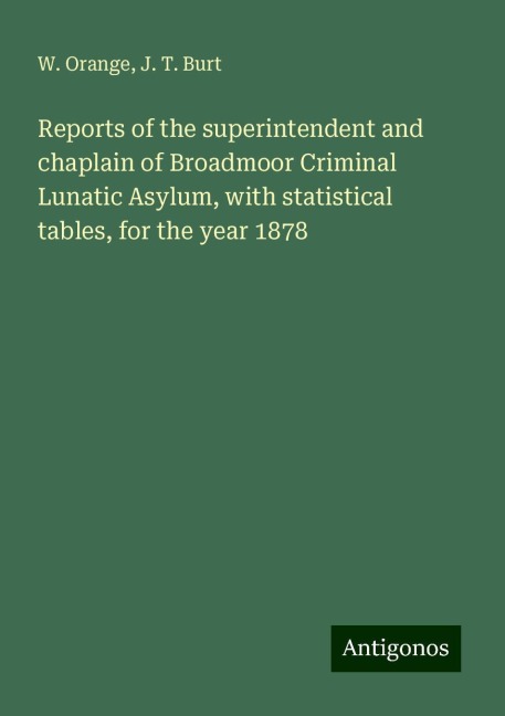 Reports of the superintendent and chaplain of Broadmoor Criminal Lunatic Asylum, with statistical tables, for the year 1878