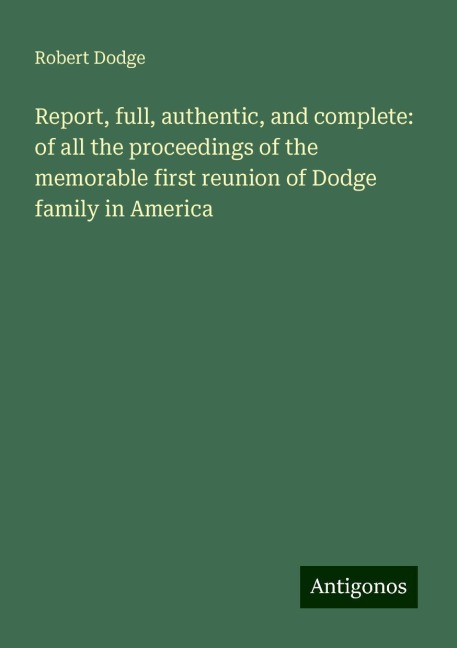 Report, full, authentic, and complete: of all the proceedings of the memorable first reunion of Dodge family in America
