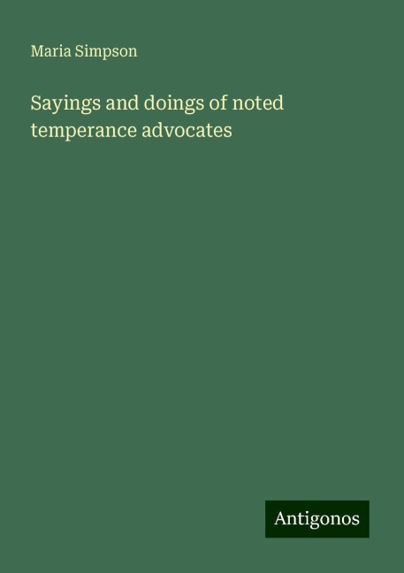 Sayings and doings of noted temperance advocates
