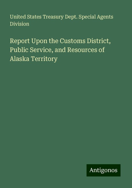 Report Upon the Customs District, Public Service, and Resources of Alaska Territory